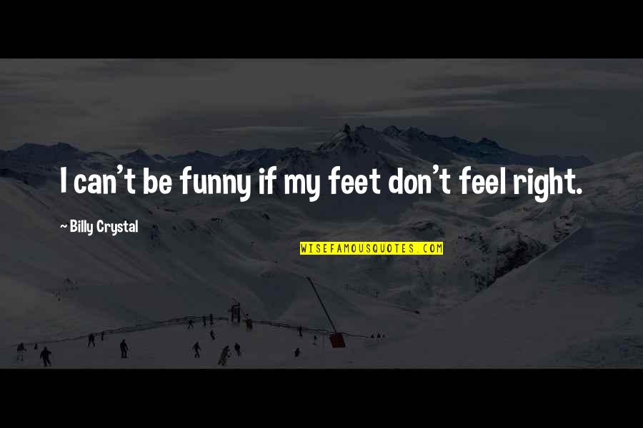 Funny Crystal Quotes By Billy Crystal: I can't be funny if my feet don't
