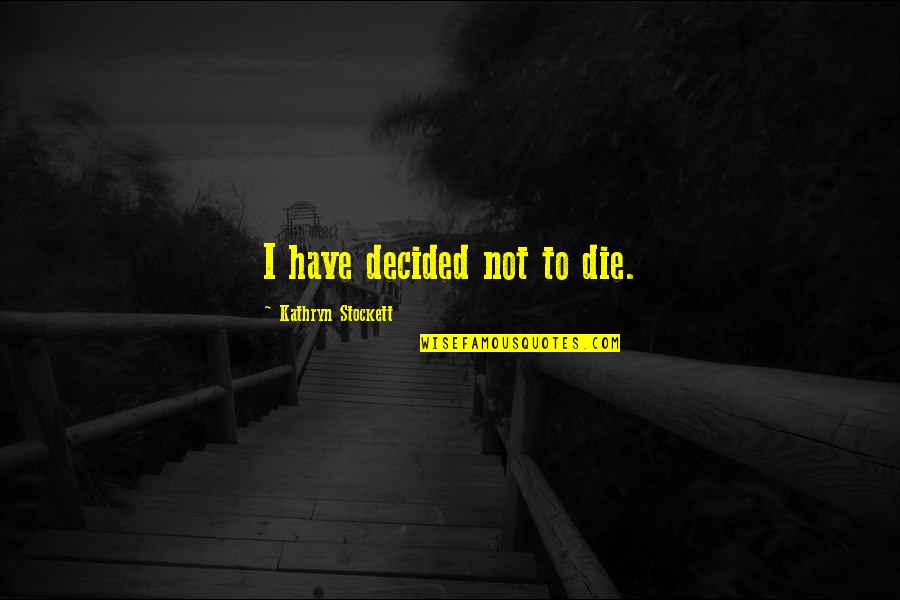 Funny Cuffing Quotes By Kathryn Stockett: I have decided not to die.