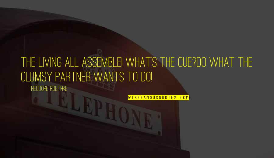 Funny Cuomo Quotes By Theodore Roethke: The living all assemble! What's the cue?Do what