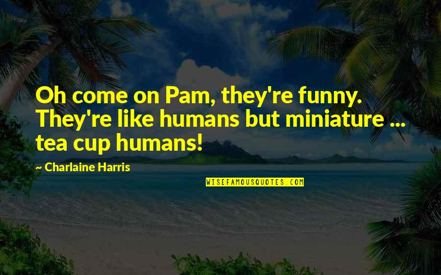 Funny Cup Quotes By Charlaine Harris: Oh come on Pam, they're funny. They're like