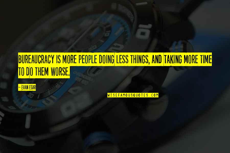 Funny Cup Quotes By Evan Esar: Bureaucracy is more people doing less things, and