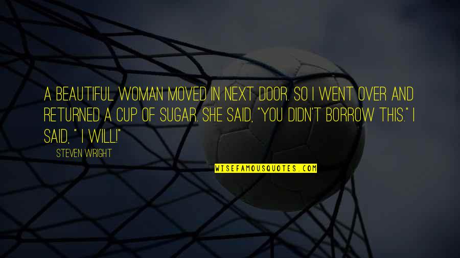 Funny Cup Quotes By Steven Wright: A beautiful woman moved in next door. So