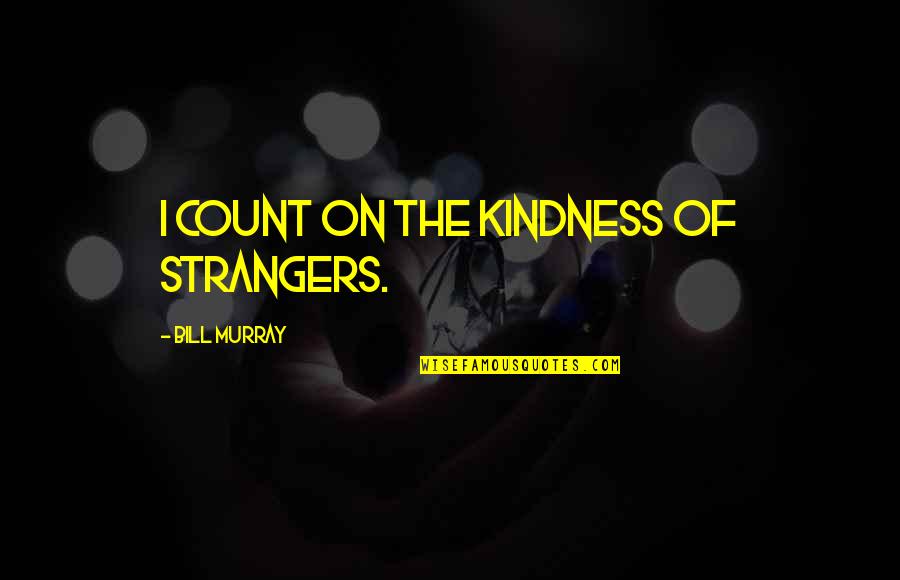 Funny Current Affairs Quotes By Bill Murray: I count on the kindness of strangers. Funny Current Affairs Quotes By Bill Murray: I count on the kindness of strangers.