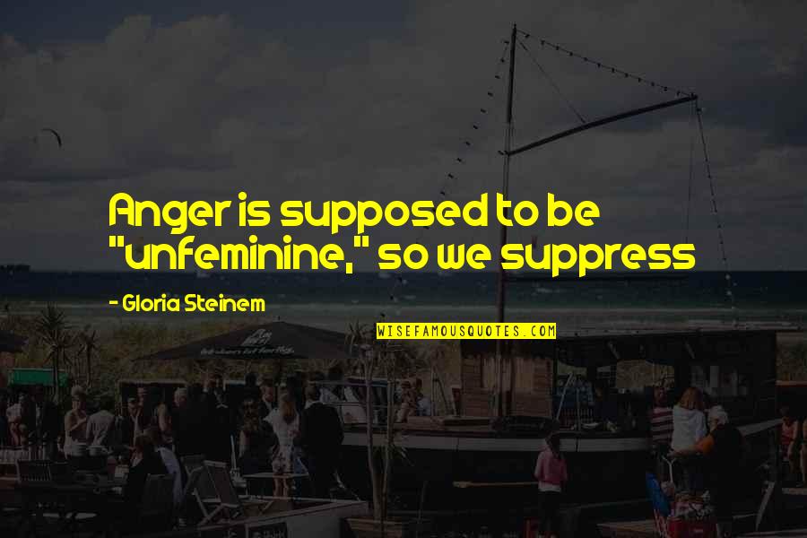 Funny Current Affairs Quotes By Gloria Steinem: Anger is supposed to be "unfeminine," so we Funny Current Affairs Quotes By Gloria Steinem: Anger is supposed to be "unfeminine," so we