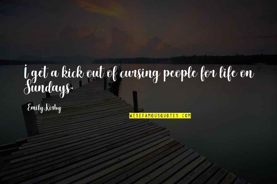 Funny Cursing Quotes By Emily Kirby: I get a kick out of cursing people Funny Cursing Quotes By Emily Kirby: I get a kick out of cursing people