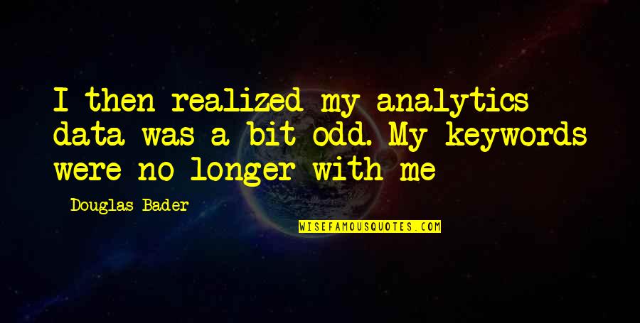 Funny Dachshund Quotes By Douglas Bader: I then realized my analytics data was a