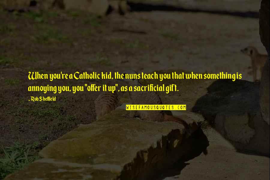 Funny Daily Inspirational Quotes By Rob Sheffield: When you're a Catholic kid, the nuns teach