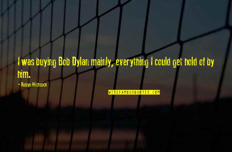 Funny Dance Like Quotes By Robyn Hitchcock: I was buying Bob Dylan mainly, everything I Funny Dance Like Quotes By Robyn Hitchcock: I was buying Bob Dylan mainly, everything I