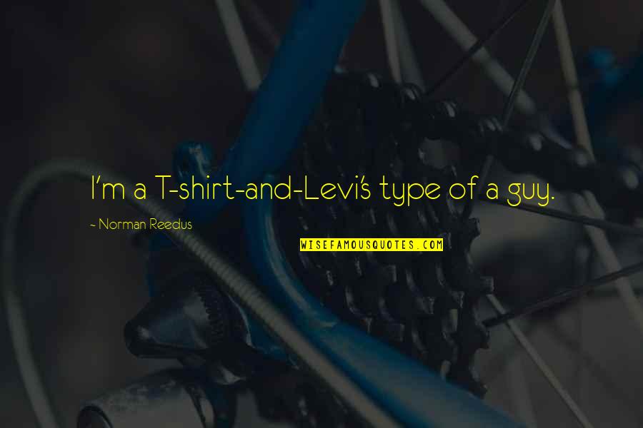 Funny Dancing Quotes By Norman Reedus: I'm a T-shirt-and-Levi's type of a guy. Funny Dancing Quotes By Norman Reedus: I'm a T-shirt-and-Levi's type of a guy.