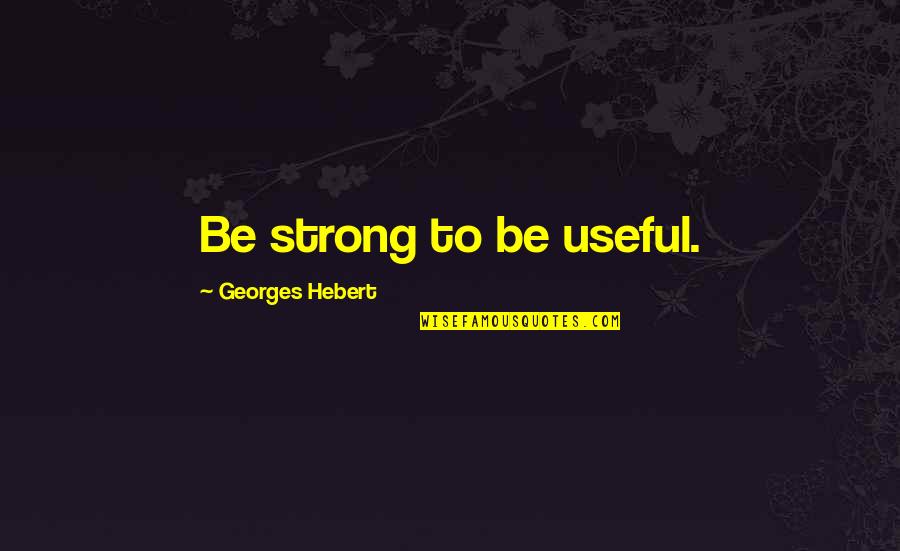 Funny Dapper Quotes By Georges Hebert: Be strong to be useful.