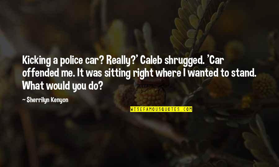 Funny Dark Hunter Quotes By Sherrilyn Kenyon: Kicking a police car? Really?' Caleb shrugged. 'Car