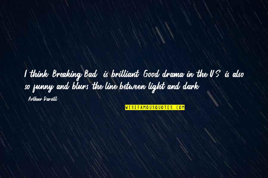 Funny Dark Quotes By Arthur Darvill: I think 'Breaking Bad' is brilliant. Good drama Funny Dark Quotes By Arthur Darvill: I think 'Breaking Bad' is brilliant. Good drama