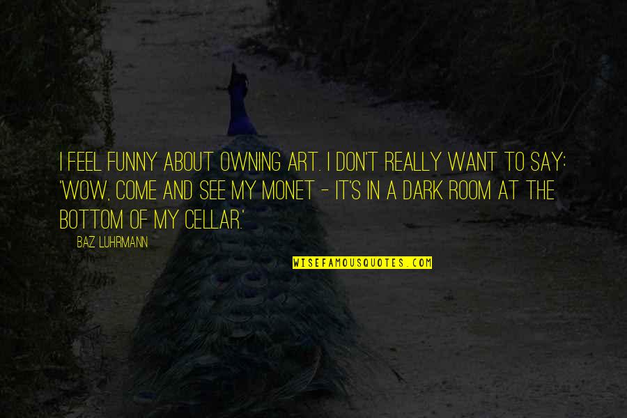 Funny Dark Quotes By Baz Luhrmann: I feel funny about owning art. I don't
