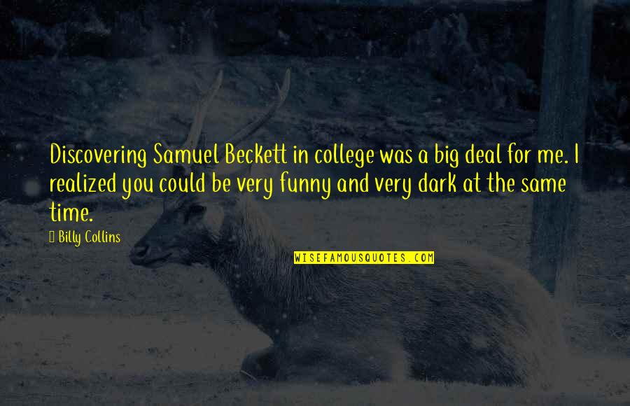 Funny Dark Quotes By Billy Collins: Discovering Samuel Beckett in college was a big Funny Dark Quotes By Billy Collins: Discovering Samuel Beckett in college was a big