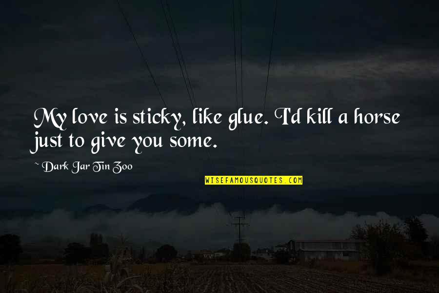 Funny Dark Quotes By Dark Jar Tin Zoo: My love is sticky, like glue. I'd kill