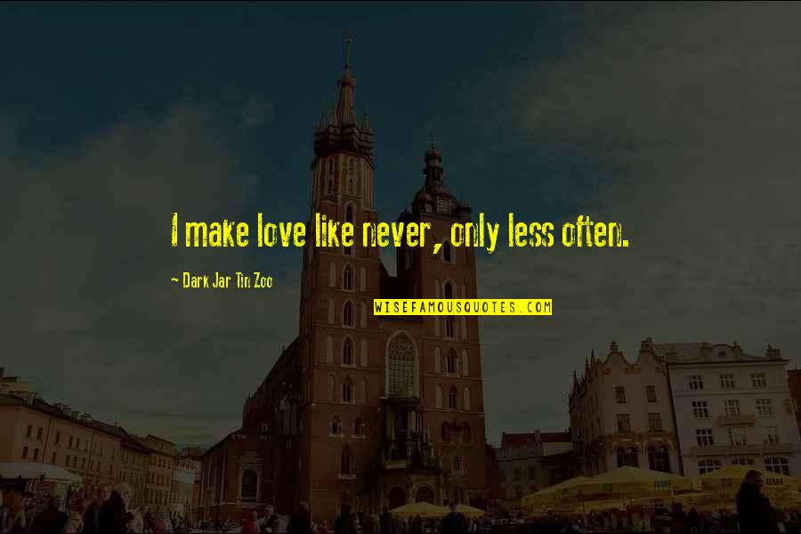 Funny Dark Quotes By Dark Jar Tin Zoo: I make love like never, only less often. Funny Dark Quotes By Dark Jar Tin Zoo: I make love like never, only less often.