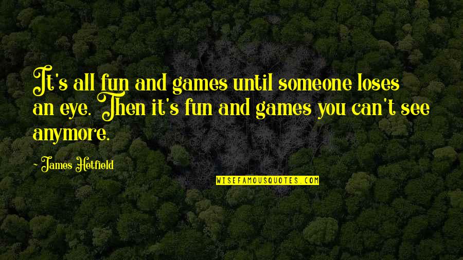 Funny Dark Quotes By James Hetfield: It's all fun and games until someone loses Funny Dark Quotes By James Hetfield: It's all fun and games until someone loses