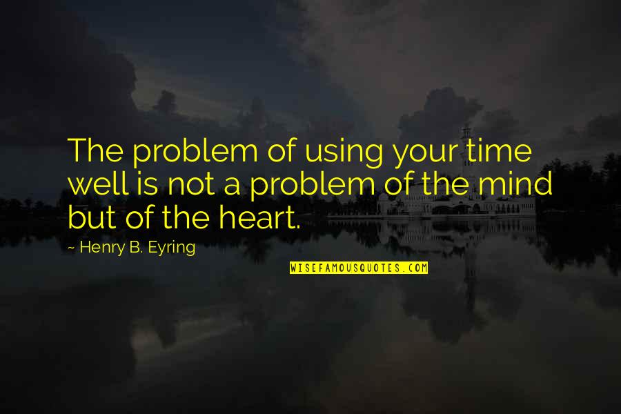 Funny Dating Anniversary Quotes By Henry B. Eyring: The problem of using your time well is