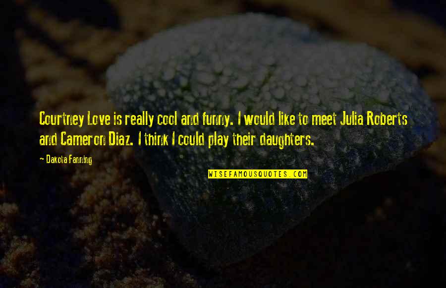 Funny Daughters Quotes By Dakota Fanning: Courtney Love is really cool and funny. I Funny Daughters Quotes By Dakota Fanning: Courtney Love is really cool and funny. I