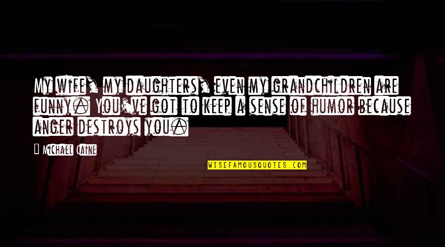 Funny Daughters Quotes By Michael Caine: My wife, my daughters, even my grandchildren are Funny Daughters Quotes By Michael Caine: My wife, my daughters, even my grandchildren are