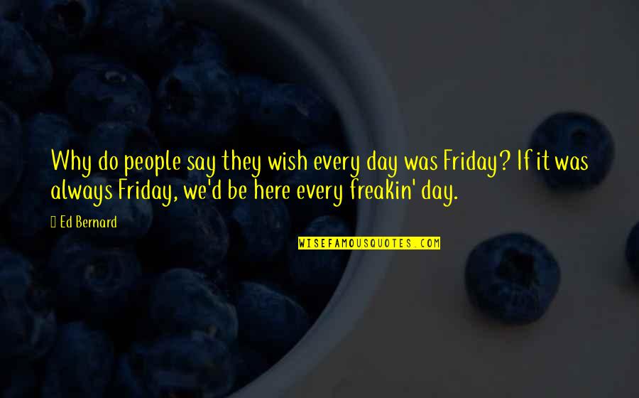 Funny Day Off Work Quotes By Ed Bernard: Why do people say they wish every day