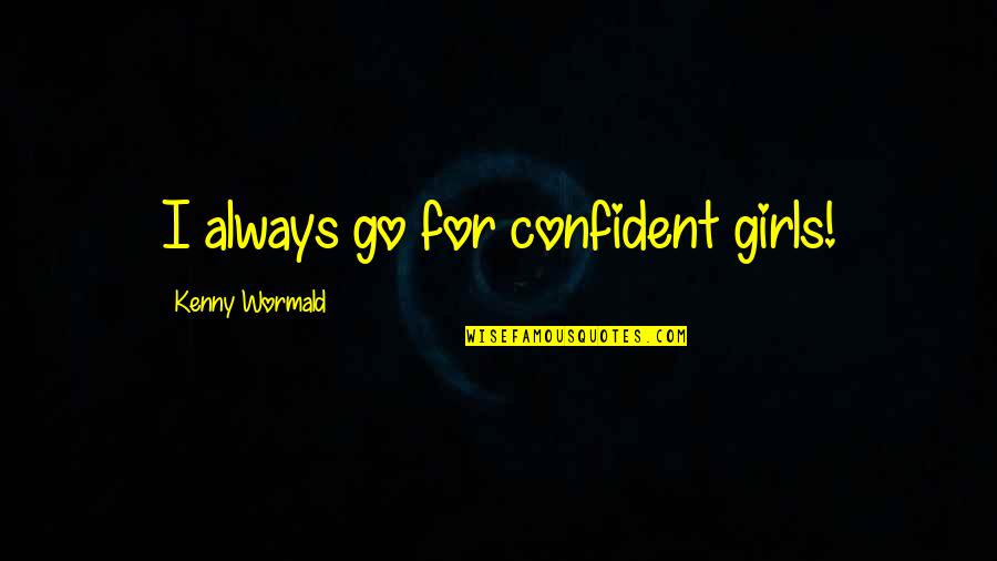 Funny Day To Day Life Quotes By Kenny Wormald: I always go for confident girls! Funny Day To Day Life Quotes By Kenny Wormald: I always go for confident girls!