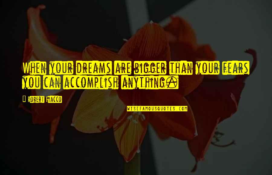 Funny Day To Day Life Quotes By Robert Fiacco: When your dreams are bigger than your fears