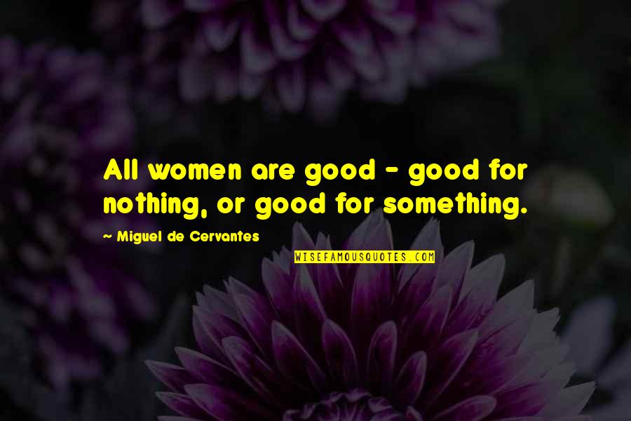 Funny De-stress Quotes By Miguel De Cervantes: All women are good - good for nothing,