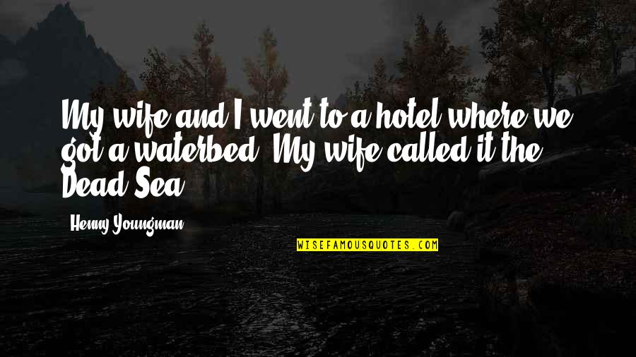 Funny Dead Sea Quotes By Henny Youngman: My wife and I went to a hotel