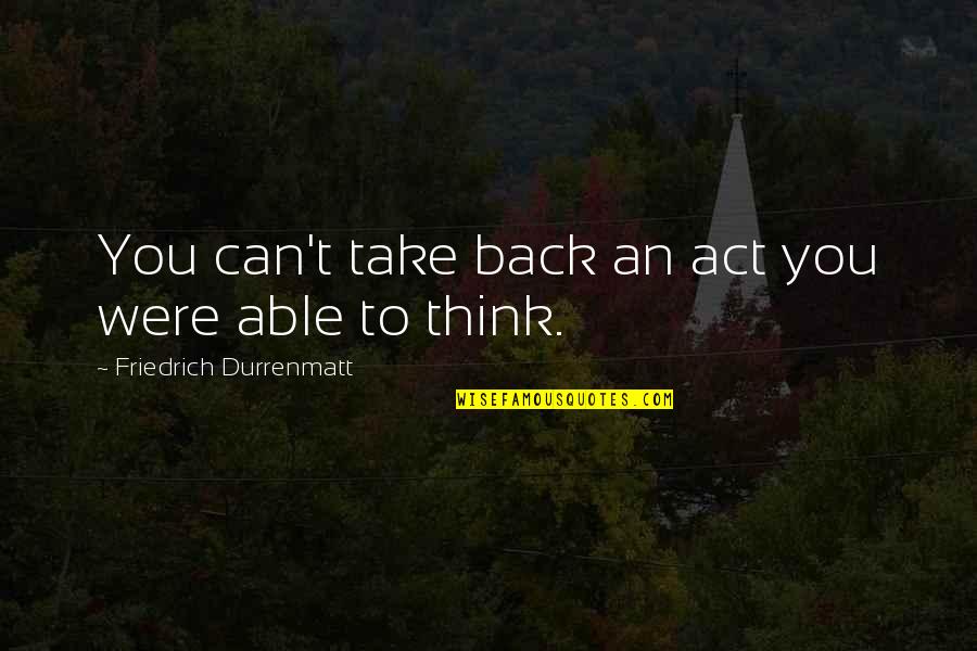 Funny Deadbeat Dads Quotes By Friedrich Durrenmatt: You can't take back an act you were Funny Deadbeat Dads Quotes By Friedrich Durrenmatt: You can't take back an act you were