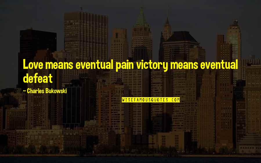 Funny Dean Pelton Quotes By Charles Bukowski: Love means eventual pain victory means eventual defeat