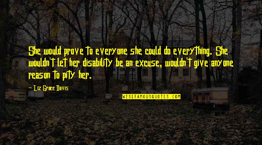 Funny Dear Sincerely Quotes By Liz Grace Davis: She would prove to everyone she could do Funny Dear Sincerely Quotes By Liz Grace Davis: She would prove to everyone she could do