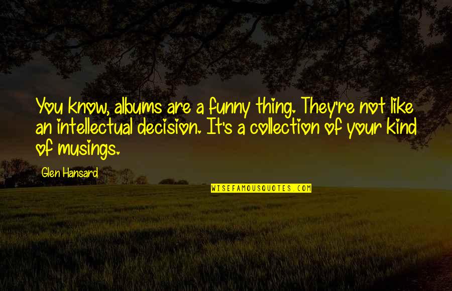 Funny Decision Quotes By Glen Hansard: You know, albums are a funny thing. They're Funny Decision Quotes By Glen Hansard: You know, albums are a funny thing. They're