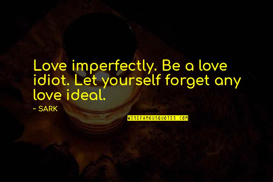 Funny Declutter Quotes By SARK: Love imperfectly. Be a love idiot. Let yourself