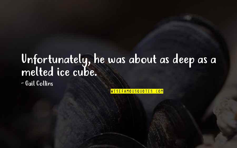 Funny Deep Quotes By Gail Collins: Unfortunately, he was about as deep as a Funny Deep Quotes By Gail Collins: Unfortunately, he was about as deep as a