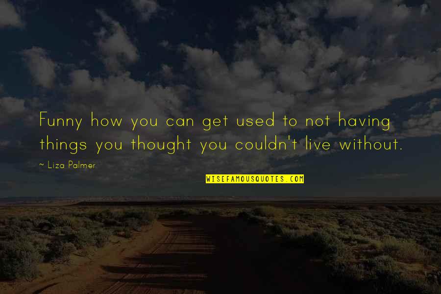 Funny Deep Quotes By Liza Palmer: Funny how you can get used to not Funny Deep Quotes By Liza Palmer: Funny how you can get used to not