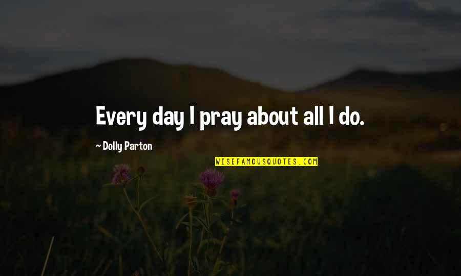 Funny Dental Hygiene Quotes By Dolly Parton: Every day I pray about all I do.