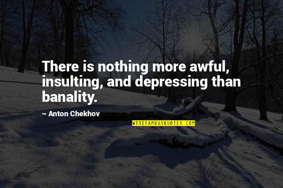 Funny Depressing Quotes By Anton Chekhov: There is nothing more awful, insulting, and depressing