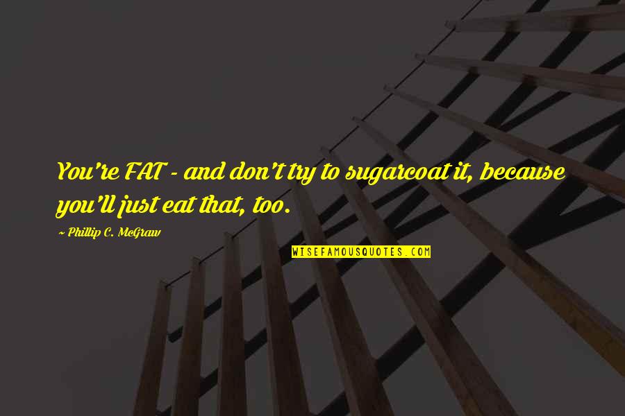 Funny Depressing Quotes By Phillip C. McGraw: You're FAT - and don't try to sugarcoat