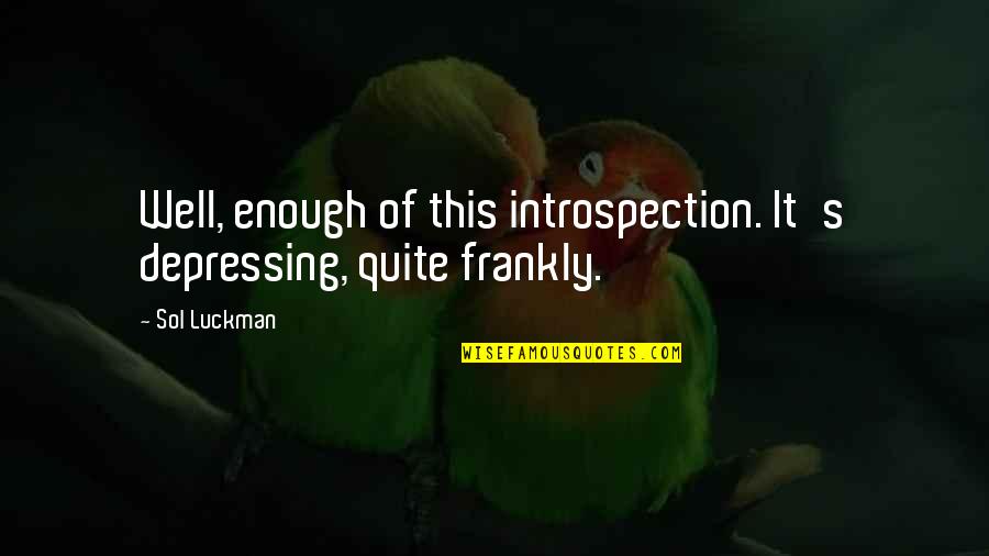 Funny Depressing Quotes By Sol Luckman: Well, enough of this introspection. It's depressing, quite