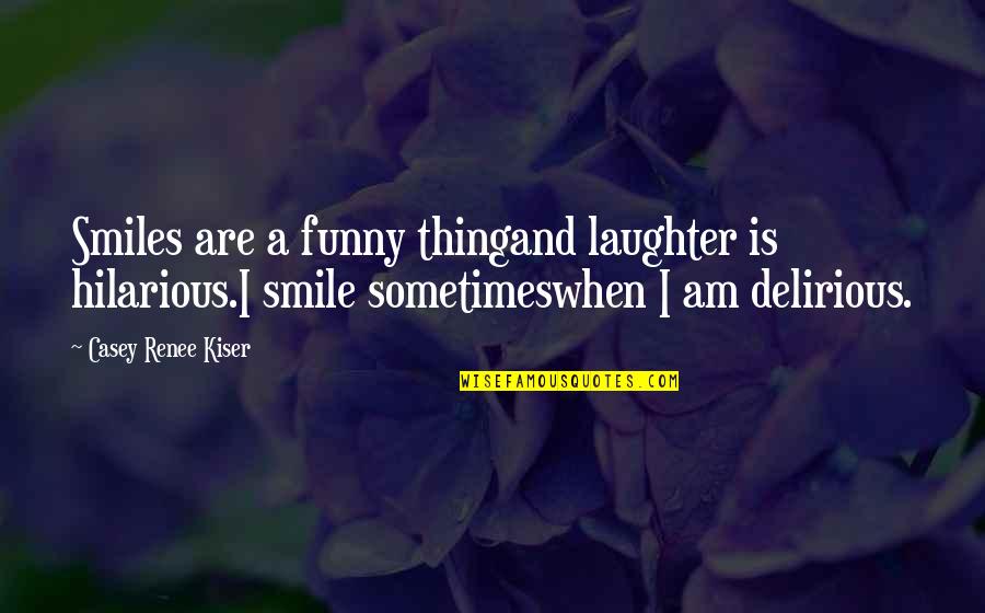 Funny Depression Quotes By Casey Renee Kiser: Smiles are a funny thingand laughter is hilarious.I