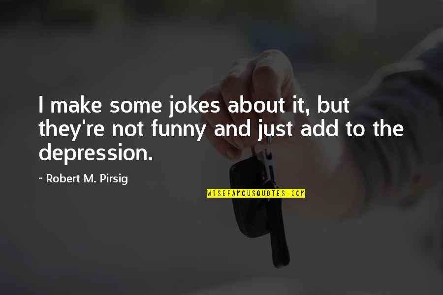 Funny Depression Quotes By Robert M. Pirsig: I make some jokes about it, but they're