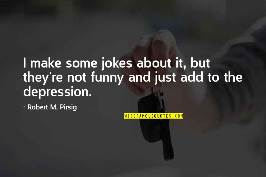 Funny Depression Quotes By Robert M. Pirsig: I make some jokes about it, but they're Funny Depression Quotes By Robert M. Pirsig: I make some jokes about it, but they're
