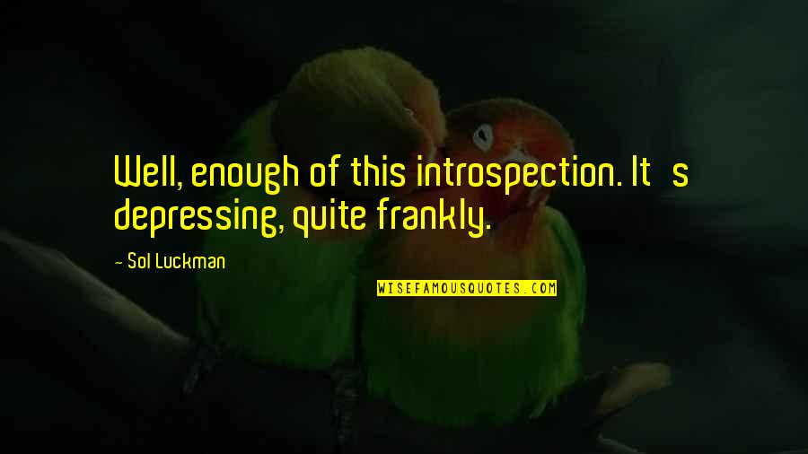 Funny Depression Quotes By Sol Luckman: Well, enough of this introspection. It's depressing, quite