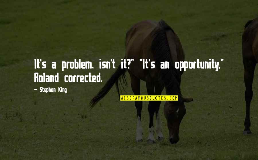 Funny Determination Quotes By Stephen King: It's a problem, isn't it?" "It's an opportunity,"