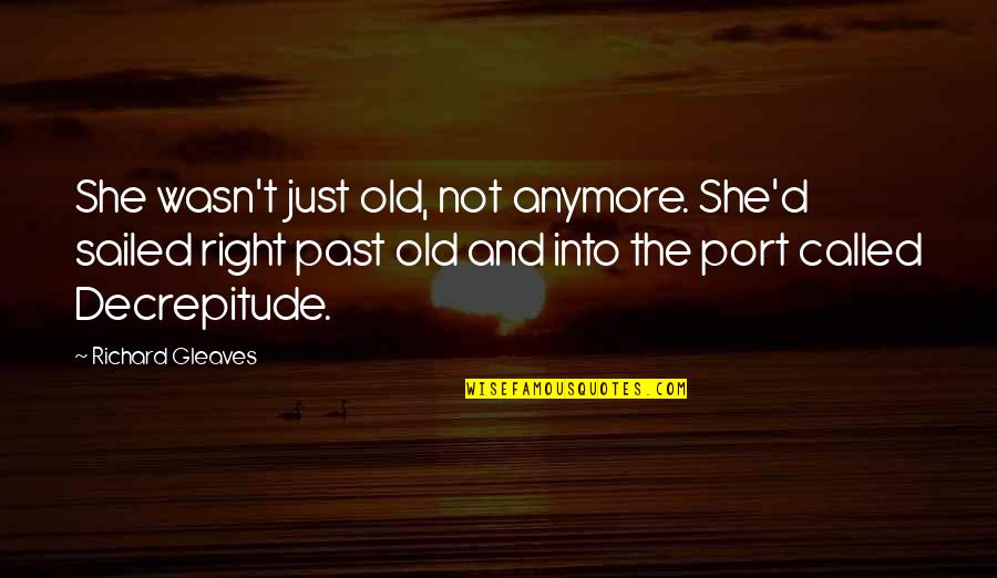 Funny Detox Quotes By Richard Gleaves: She wasn't just old, not anymore. She'd sailed Funny Detox Quotes By Richard Gleaves: She wasn't just old, not anymore. She'd sailed