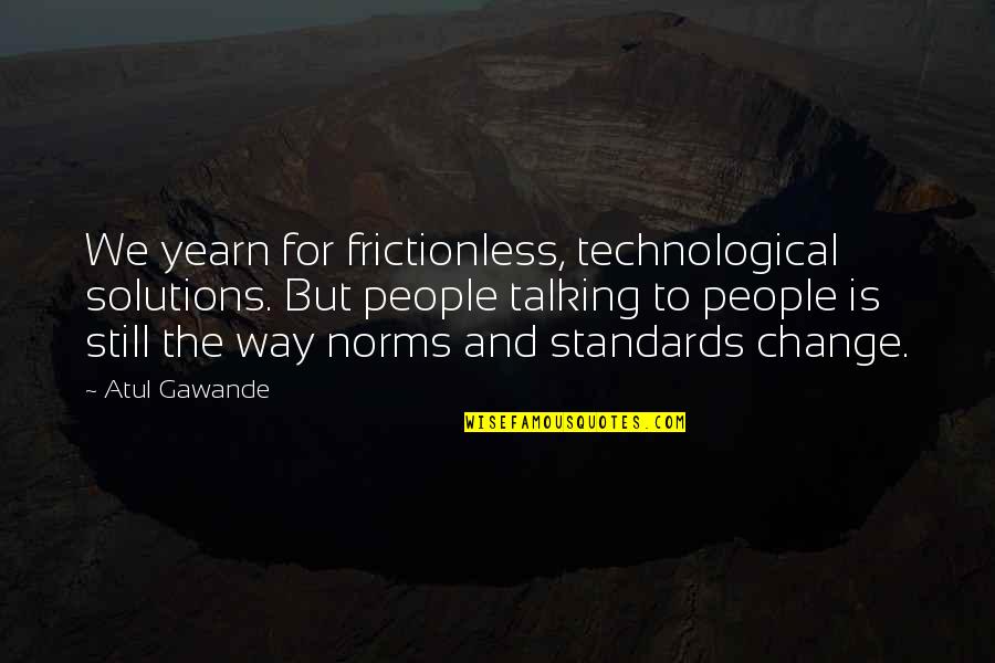Funny Deutsch Quotes By Atul Gawande: We yearn for frictionless, technological solutions. But people