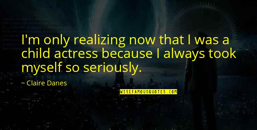 Funny Diarrhoea Quotes By Claire Danes: I'm only realizing now that I was a Funny Diarrhoea Quotes By Claire Danes: I'm only realizing now that I was a
