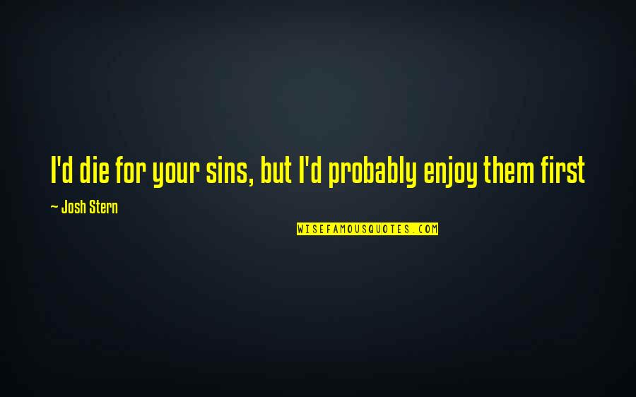 Funny Die Quotes By Josh Stern: I'd die for your sins, but I'd probably