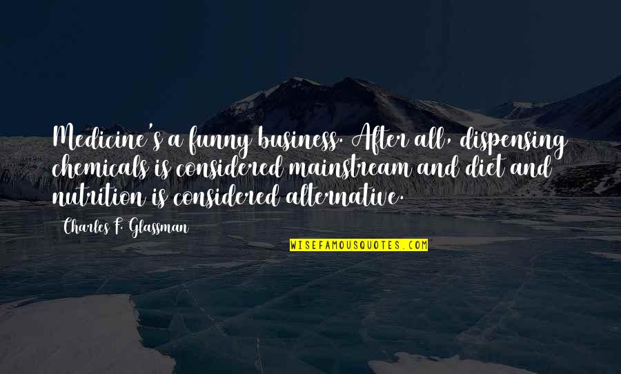 Funny Diet Quotes By Charles F. Glassman: Medicine's a funny business. After all, dispensing chemicals